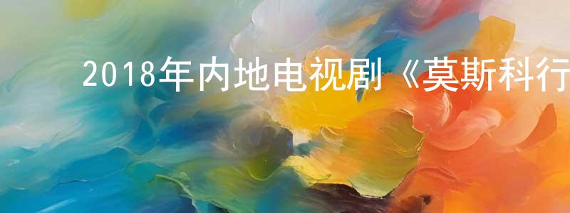 ﻿陈彬林的动漫综艺大全,﻿2018年内地电视剧《莫斯科行动》全31集[国语字幕]迅雷下载_电影天堂